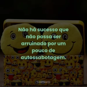 Não há sucesso que não possa ser arruinado por um pouco de autossabotagem.