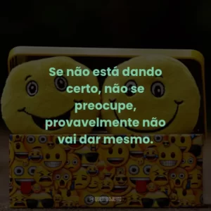 Se não está dando certo, não se preocupe, provavelmente não vai dar mesmo.