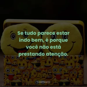Se tudo parece estar indo bem, é porque você não está prestando atenção.