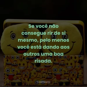 Se você não consegue rir de si mesmo, pelo menos você está dando aos outros uma boa risada.