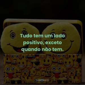 Tudo tem um lado positivo, exceto quando não tem.