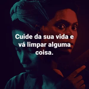 Cuide da sua vida e vá limpar alguma coisa.