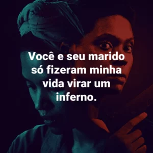 Você e seu marido só fizeram minha vida virar um inferno.