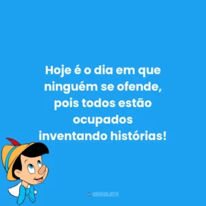 Hoje é o dia em que ninguém se ofende, pois todos estão ocupados inventando histórias!