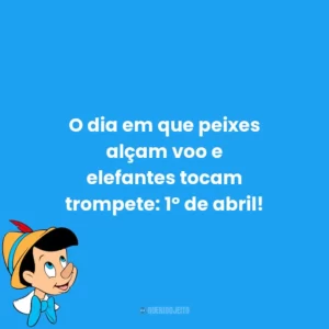 O dia em que peixes alçam voo e elefantes tocam trompete: 1º de abril!