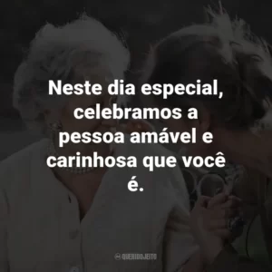 Neste dia especial, celebramos a pessoa amável e carinhosa que você é.