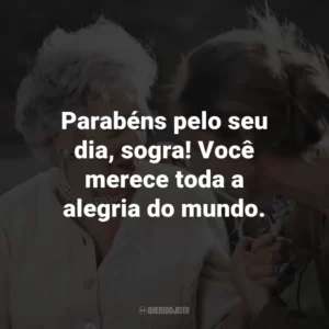 Parabéns pelo seu dia, sogra! Você merece toda a alegria do mundo.