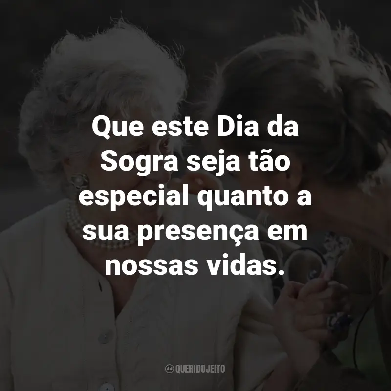 Frases para o Dia da Sogra: Que este Dia da Sogra seja tão especial quanto a sua presença em nossas vidas.