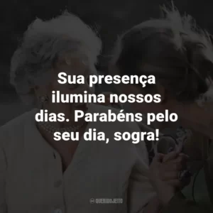 Sua presença ilumina nossos dias. Parabéns pelo seu dia, sogra!