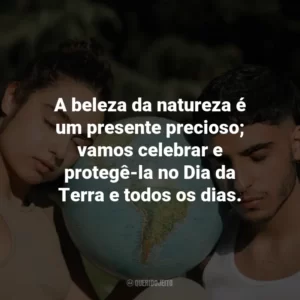 A beleza da natureza é um presente precioso; vamos celebrar e protegê-la no Dia da Terra e todos os dias.