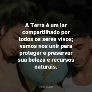 A Terra é um lar compartilhado por todos os seres vivos; vamos nos unir para proteger e preservar sua beleza e recursos naturais.
