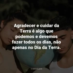 Agradecer e cuidar da Terra é algo que podemos e devemos fazer todos os dias, não apenas no Dia da Terra.