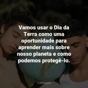 Vamos usar o Dia da Terra como uma oportunidade para aprender mais sobre nosso planeta e como podemos protegê-lo.