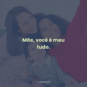 Mãe, você é meu tudo.
