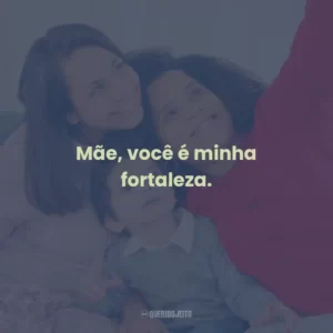 Mãe, você é minha fortaleza.