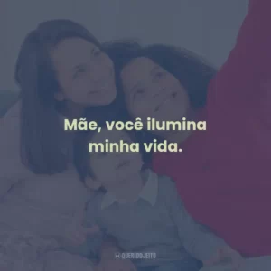 Mãe, você ilumina minha vida.
