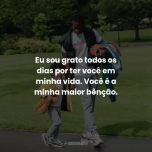 Eu sou grato todos os dias por ter você em minha vida. Você é a minha maior bênção.