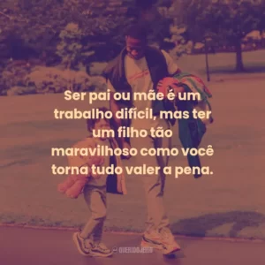 Ser pai ou mãe é um trabalho difícil, mas ter um filho tão maravilhoso como você torna tudo valer a pena.