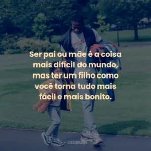 Ser pai ou mãe é a coisa mais difícil do mundo, mas ter um filho como você torna tudo mais fácil e mais bonito.