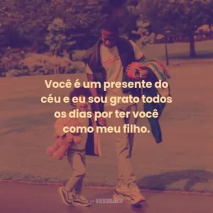 Você é um presente do céu e eu sou grato todos os dias por ter você como meu filho.