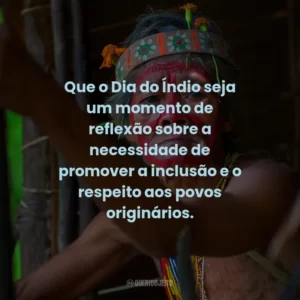 Que o Dia do Índio seja um momento de reflexão sobre a necessidade de promover a inclusão e o respeito aos povos originários.