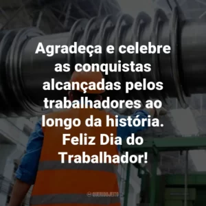 Agradeça e celebre as conquistas alcançadas pelos trabalhadores ao longo da história. Feliz Dia do Trabalhador!