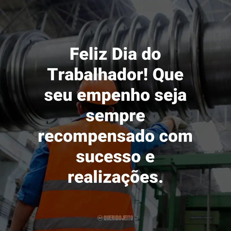 Frases para o Dia do Trabalhador: Feliz Dia do Trabalhador! Que seu empenho seja sempre recompensado com sucesso e realizações.