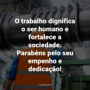 O trabalho dignifica o ser humano e fortalece a sociedade. Parabéns pelo seu empenho e dedicação!