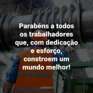 Parabéns a todos os trabalhadores que, com dedicação e esforço, constroem um mundo melhor!