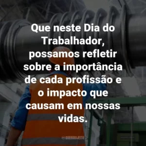 Que neste Dia do Trabalhador, possamos refletir sobre a importância de cada profissão e o impacto que causam em nossas vidas.