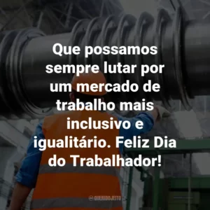 Que possamos sempre lutar por um mercado de trabalho mais inclusivo e igualitário. Feliz Dia do Trabalhador!