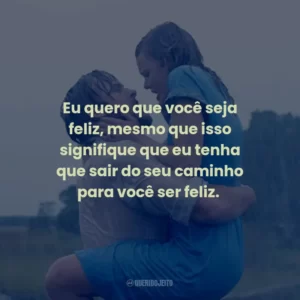 Eu quero que você seja feliz, mesmo que isso signifique que eu tenha que sair do seu caminho para você ser feliz. – Noah