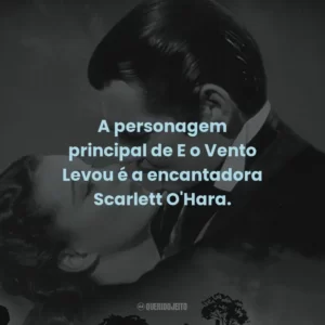A personagem principal de E o Vento Levou é a encantadora Scarlett O’Hara.