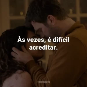 Às vezes, é difícil acreditar.