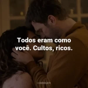 Todos eram como você. Cultos, ricos.