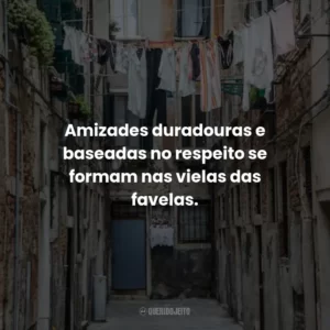 Amizades duradouras e baseadas no respeito se formam nas vielas das favelas.