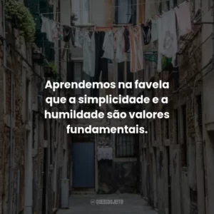 Aprendemos na favela que a simplicidade e a humildade são valores fundamentais.