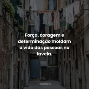 Força, coragem e determinação moldam a vida das pessoas na favela.