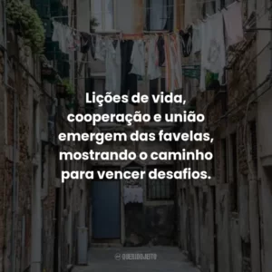 Lições de vida, cooperação e união emergem das favelas, mostrando o caminho para vencer desafios.