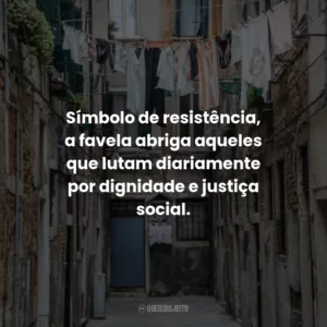 Símbolo de resistência, a favela abriga aqueles que lutam diariamente por dignidade e justiça social.
