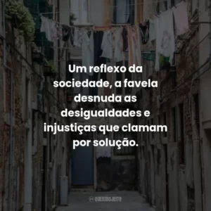 Um reflexo da sociedade, a favela desnuda as desigualdades e injustiças que clamam por solução.