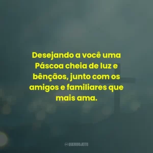 Desejando a você uma Páscoa cheia de luz e bênçãos, junto com os amigos e familiares que mais ama.