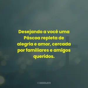 Desejando a você uma Páscoa repleta de alegria e amor, cercada por familiares e amigos queridos.