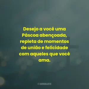 Desejo a você uma Páscoa abençoada, repleta de momentos de união e felicidade com aqueles que você ama.