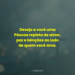 Desejo a você uma Páscoa repleta de amor, paz e bênçãos ao lado de quem você ama.