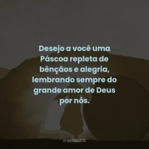 Desejo a você uma Páscoa repleta de bênçãos e alegria, lembrando sempre do grande amor de Deus por nós.
