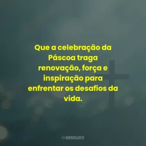 Que a celebração da Páscoa traga renovação, força e inspiração para enfrentar os desafios da vida.
