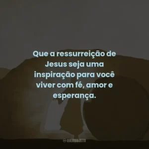 Que a ressurreição de Jesus seja uma inspiração para você viver com fé, amor e esperança.