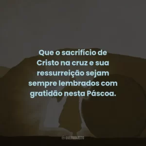 Que o sacrifício de Cristo na cruz e sua ressurreição sejam sempre lembrados com gratidão nesta Páscoa.