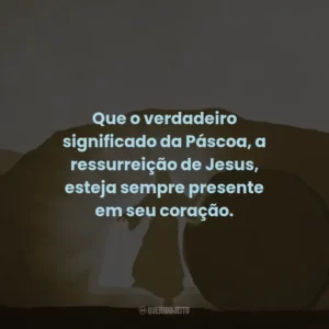 Que o verdadeiro significado da Páscoa, a ressurreição de Jesus, esteja sempre presente em seu coração.